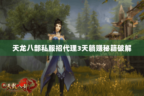 天龙八部私服招代理3天躺赚秘籍破解