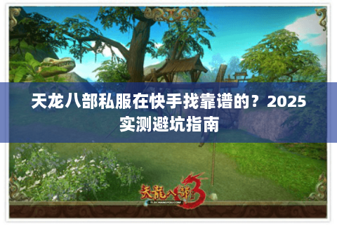 天龙八部私服在快手找靠谱的?2025实测避坑指南 天龙八部私服在快手找靠谱的?2025实测避坑指南