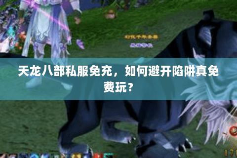 天龙八部私服免充,如何避开陷阱真免费玩? 天龙八部私服免充,如何避开陷阱真免费玩?