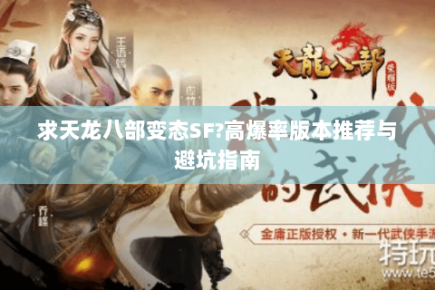 求天龙八部变态SF?高爆率版本推荐与避坑指南 求天龙八部变态SF?高爆率版本推荐与避坑指南