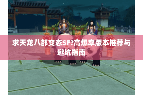 求天龙八部变态SF?高爆率版本推荐与避坑指南 求天龙八部变态SF?高爆率版本推荐与避坑指南