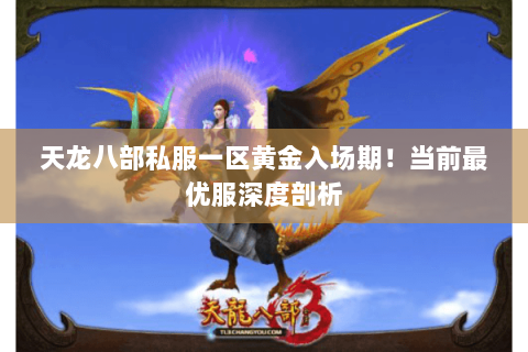 天龙八部私服一区黄金入场期!当前最优服深度剖析 天龙八部私服一区黄金入场期!当前最优服深度剖析