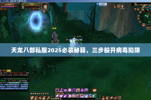 天龙八部私服2025必装秘籍,三步躲开病毒陷阱 天龙八部私服2025必装秘籍,三步躲开病毒陷阱