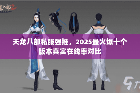 天龙八部私服强推,2025最火爆十个版本真实在线率对比 天龙八部私服强推,2025最火爆十个版本真实在线率对比