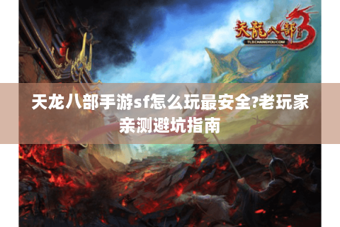 天龙八部手游sf怎么玩最安全?老玩家亲测避坑指南 天龙八部手游sf怎么玩最安全?老玩家亲测避坑指南