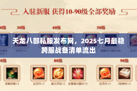 天龙八部私服发布网，2025七月最稳跨服战备清单流出