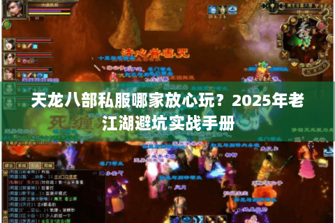 天龙八部私服哪家放心玩?2025年老江湖避坑实战手册 天龙八部私服哪家放心玩?2025年老江湖避坑实战手册