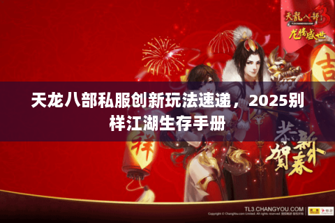 天龙八部私服创新玩法速递,2025别样江湖生存手册 天龙八部私服创新玩法速递,2025别样江湖生存手册