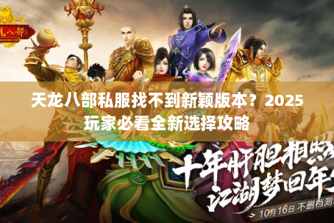 天龙八部私服找不到新颖版本?2025玩家必看全新选择攻略 天龙八部私服找不到新颖版本?2025玩家必看全新选择攻略
