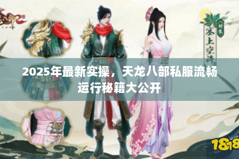 2025年最新实操,天龙八部私服流畅运行秘籍大公开 2025年最新实操,天龙八部私服流畅运行秘籍大公开