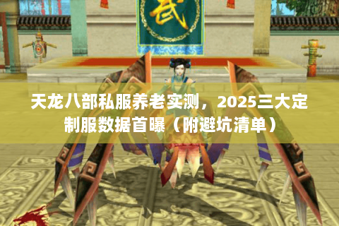 天龙八部私服养老实测,2025三大定制服数据首曝(附避坑清单) 天龙八部私服养老实测,2025三大定制服数据首曝(附避坑清单)