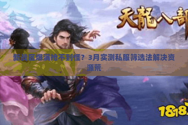 新战区爆满抢不到怪?3月实测私服筛选法解决资源荒 新战区爆满抢不到怪?3月实测私服筛选法解决资源荒