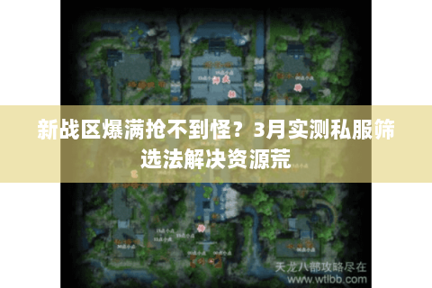 新战区爆满抢不到怪?3月实测私服筛选法解决资源荒 新战区爆满抢不到怪?3月实测私服筛选法解决资源荒