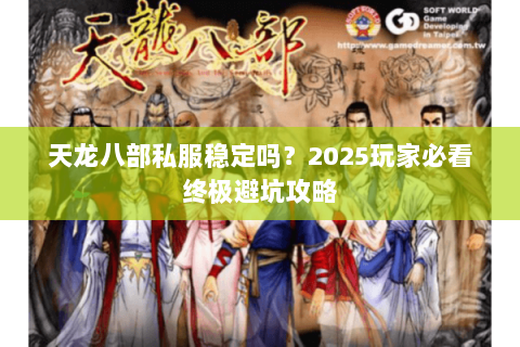 天龙八部私服稳定吗?2025玩家必看终极避坑攻略 天龙八部私服稳定吗?2025玩家必看终极避坑攻略
