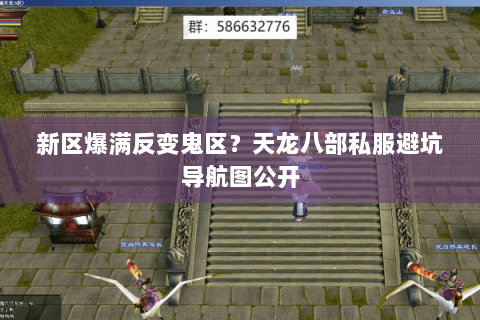 新区爆满反变鬼区?天龙八部私服避坑导航图公开 新区爆满反变鬼区?天龙八部私服避坑导航图公开