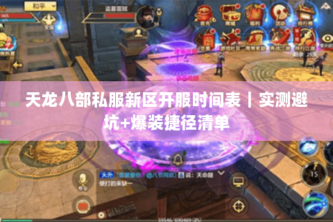 天龙八部私服新区开服时间表｜实测避坑+爆装捷径清单