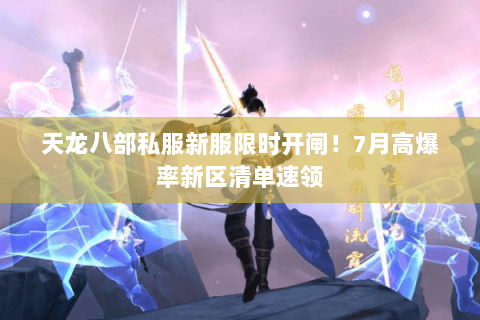 天龙八部私服新服限时开闸!7月高爆率新区清单速领 天龙八部私服新服限时开闸!7月高爆率新区清单速领