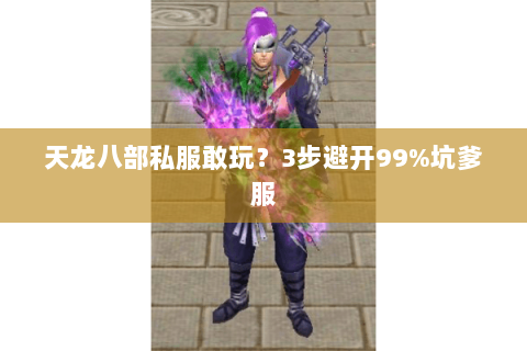 天龙八部私服敢玩?3步避开99%坑爹服 天龙八部私服敢玩?3步避开99%坑爹服