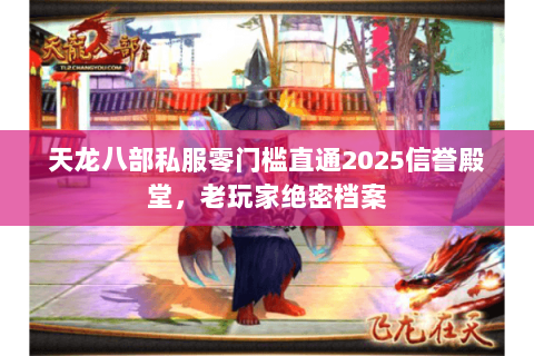 天龙八部私服零门槛直通2025信誉殿堂，老玩家绝密档案