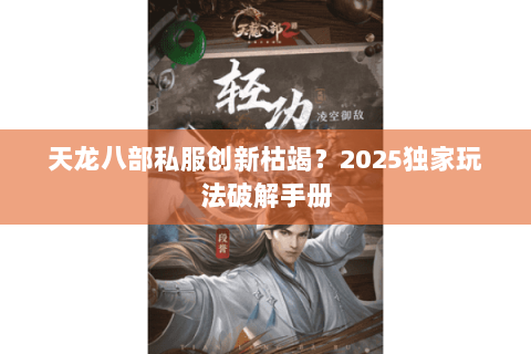 天龙八部私服创新枯竭？2025独家玩法破解手册