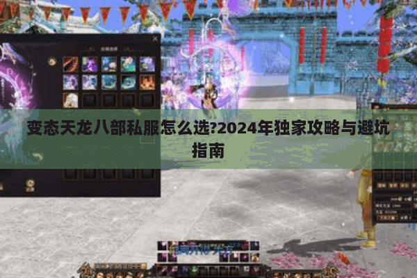 变态天龙八部私服怎么选?2024年独家攻略与避坑指南 变态天龙八部私服怎么选?2024年独家攻略与避坑指南