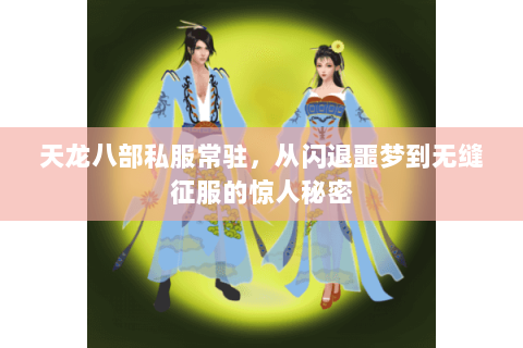 天龙八部私服常驻,从闪退噩梦到无缝征服的惊人秘密 天龙八部私服常驻,从闪退噩梦到无缝征服的惊人秘密