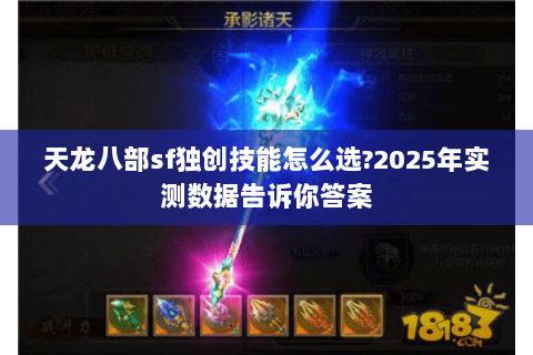 天龙八部sf独创技能怎么选?2025年实测数据告诉你答案 天龙八部sf独创技能怎么选?2025年实测数据告诉你答案
