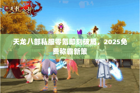 天龙八部私服零氪即刻破局,2025免费称霸新策 天龙八部私服零氪即刻破局,2025免费称霸新策