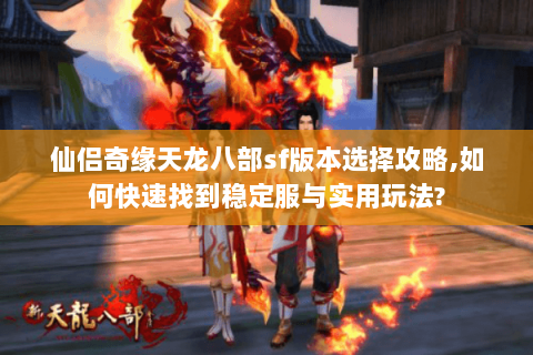 仙侣奇缘天龙八部sf版本选择攻略,如何快速找到稳定服与实用玩法? 仙侣奇缘天龙八部sf版本选择攻略,如何快速找到稳定服与实用玩法?