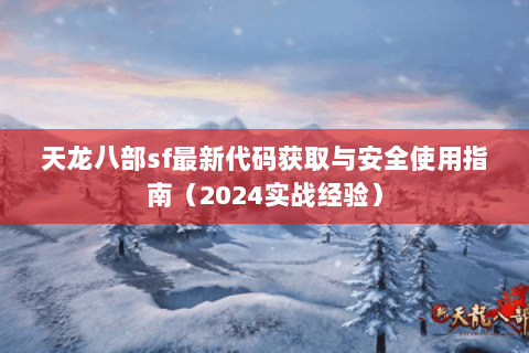 天龙八部sf最新代码获取与安全使用指南(2024实战经验) 天龙八部sf最新代码获取与安全使用指南(2024实战经验)