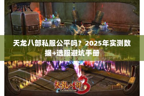 天龙八部私服公平吗？2025年实测数据+选服避坑手册