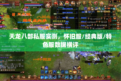 天龙八部私服实测,怀旧服/经典版/特色服数据横评 天龙八部私服实测,怀旧服/经典版/特色服数据横评