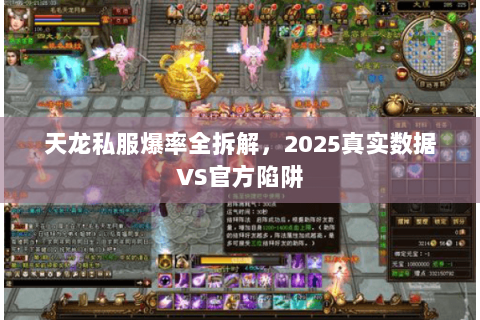 天龙私服爆率全拆解,2025真实数据VS官方陷阱 天龙私服爆率全拆解,2025真实数据VS官方陷阱