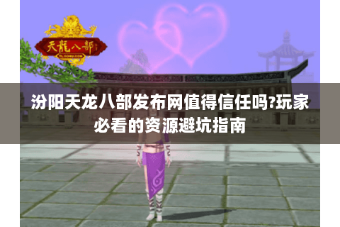 汾阳天龙八部发布网值得信任吗?玩家必看的资源避坑指南 汾阳天龙八部发布网值得信任吗?玩家必看的资源避坑指南