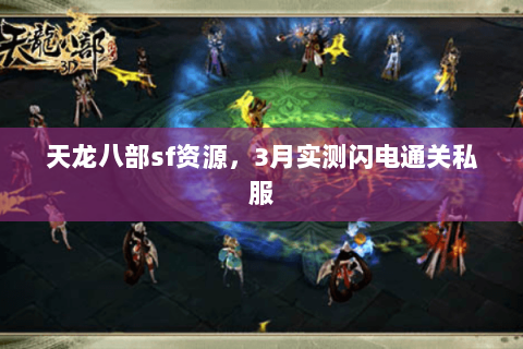 天龙八部sf资源,3月实测闪电通关私服 天龙八部sf资源,3月实测闪电通关私服