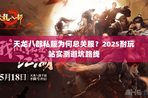 天龙八部私服为何总关服?2025耐玩站实测避坑路线 天龙八部私服为何总关服?2025耐玩站实测避坑路线