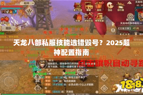 天龙八部私服技能选错毁号?2025超神配置指南 天龙八部私服技能选错毁号?2025超神配置指南