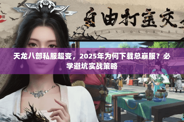天龙八部私服超变,2025年为何下载总崩服?必学避坑实战策略 天龙八部私服超变,2025年为何下载总崩服?必学避坑实战策略