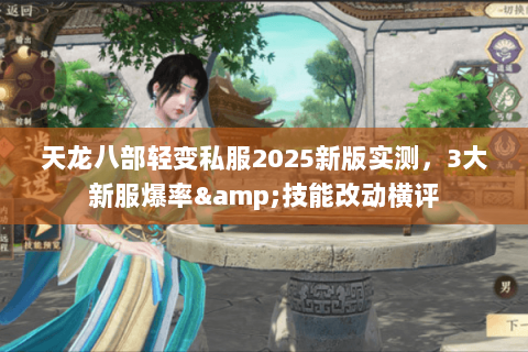 天龙八部轻变私服2025新版实测,3大新服爆率&技能改动横评 天龙八部轻变私服2025新版实测,3大新服爆率&技能改动横评