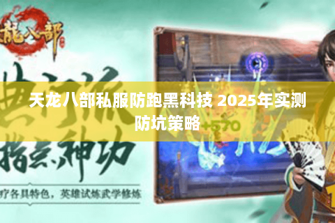 天龙八部私服防跑黑科技 2025年实测防坑策略 天龙八部私服防跑黑科技 2025年实测防坑策略