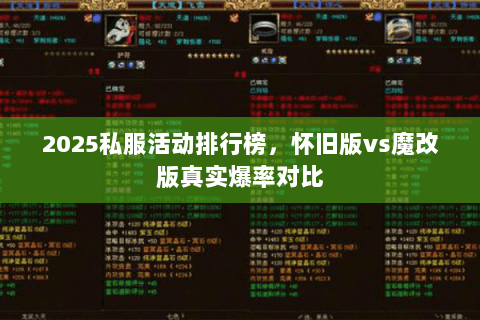 2025私服活动排行榜,怀旧版vs魔改版真实爆率对比 2025私服活动排行榜,怀旧版vs魔改版真实爆率对比