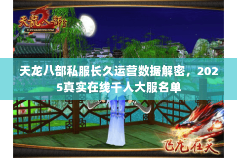 天龙八部私服长久运营数据解密,2025真实在线千人大服名单 天龙八部私服长久运营数据解密,2025真实在线千人大服名单