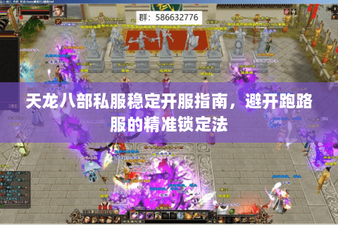 天龙八部私服稳定开服指南,避开跑路服的精准锁定法 天龙八部私服稳定开服指南,避开跑路服的精准锁定法