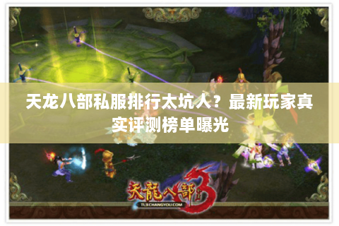 天龙八部私服排行太坑人?最新玩家真实评测榜单曝光 天龙八部私服排行太坑人?最新玩家真实评测榜单曝光