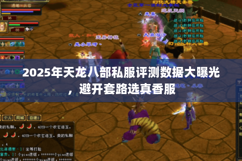 2025年天龙八部私服评测数据大曝光,避开套路选真香服 2025年天龙八部私服评测数据大曝光,避开套路选真香服