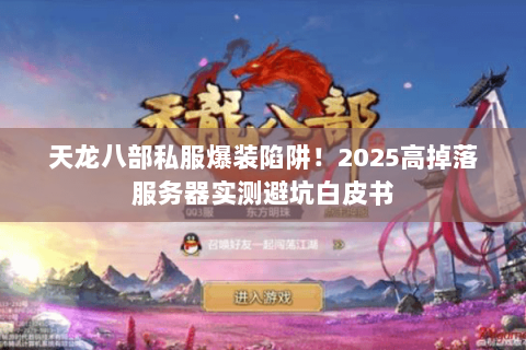 天龙八部私服爆装陷阱!2025高掉落服务器实测避坑白皮书 天龙八部私服爆装陷阱!2025高掉落服务器实测避坑白皮书