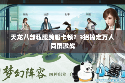 天龙八部私服跨服卡顿?3招搞定万人同屏激战 天龙八部私服跨服卡顿?3招搞定万人同屏激战