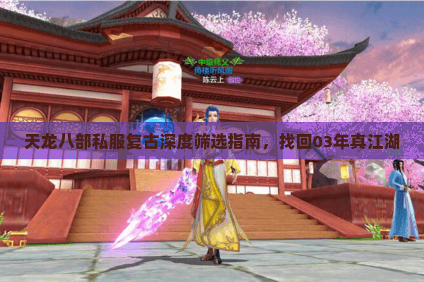 天龙八部私服复古深度筛选指南,找回03年真江湖 天龙八部私服复古深度筛选指南,找回03年真江湖