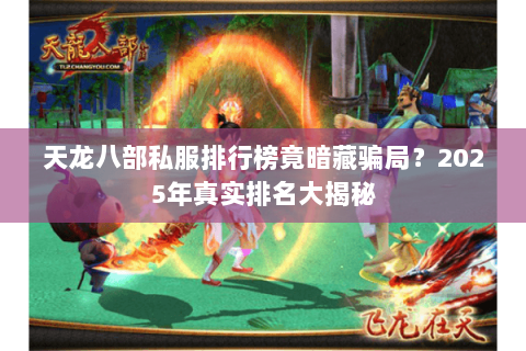 天龙八部私服排行榜竟暗藏骗局?2025年真实排名大揭秘 天龙八部私服排行榜竟暗藏骗局?2025年真实排名大揭秘