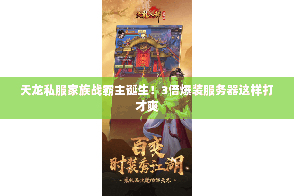 天龙私服家族战霸主诞生!3倍爆装服务器这样打才爽 天龙私服家族战霸主诞生!3倍爆装服务器这样打才爽